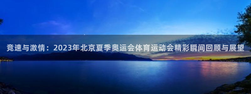 竞速与激情：2023年北京夏季奥运会体育运动会精彩瞬间回顾与展望
